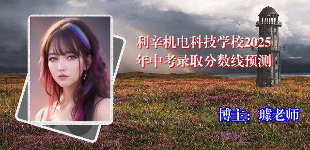利辛机电科技学校2025年中考录取分数线预测
