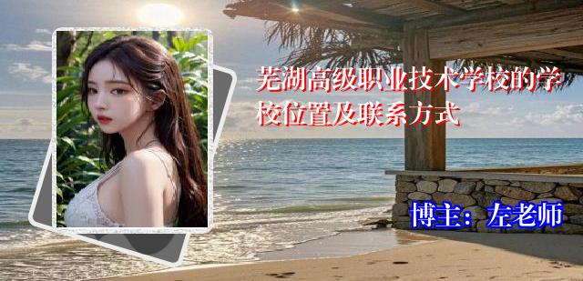 芜湖高级职业技术学校的学校位置及联系方式
