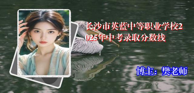 长沙市英蓝中等职业学校2025年中考录取分数线