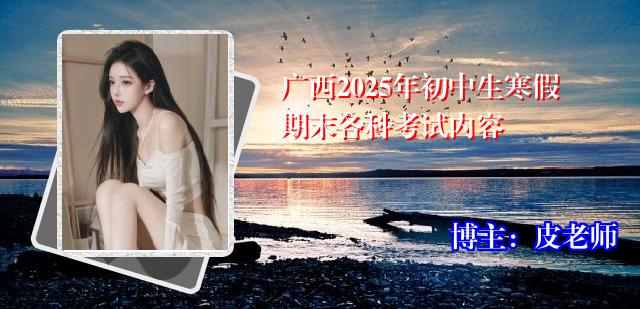 广西2025年初中生寒假期末各科考试内容