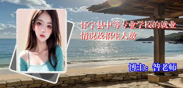 怀宁县中等专业学校的就业情况及招生人数