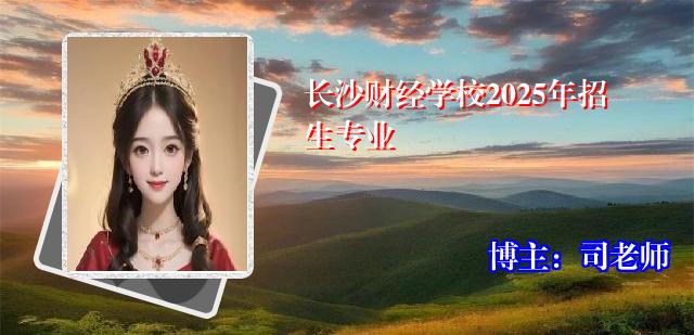 长沙财经学校2025年招生专业 长沙财经学校2025年招生专业