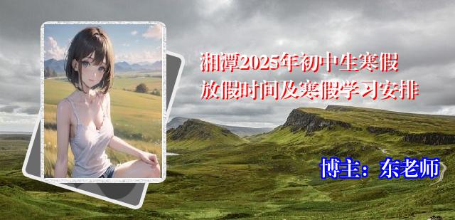 湘潭2025年初中生寒假放假时间及寒假学习安排
