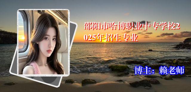 邵阳市哈博职业中专学校2025年招生专业
