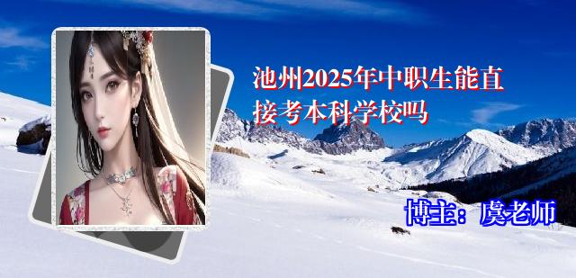 池州2025年中职生能直接考本科学校吗