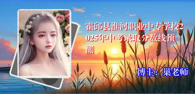 霍邱县淮河职业中专学校2025年中考录取分数线预测