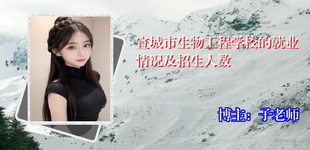 宣城市生物工程学校的就业情况及招生人数