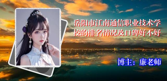 岳阳市江南通信职业技术学校的排名情况及口碑好不好