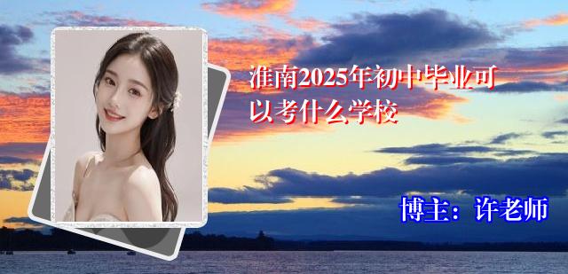 淮南2025年初中毕业可以考什么学校
