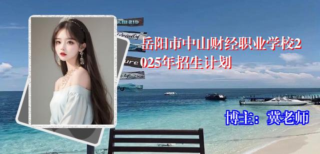 岳阳市中山财经职业学校2025年招生计划