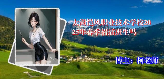 太湖恺风职业技术学校2025年春季招插班生吗