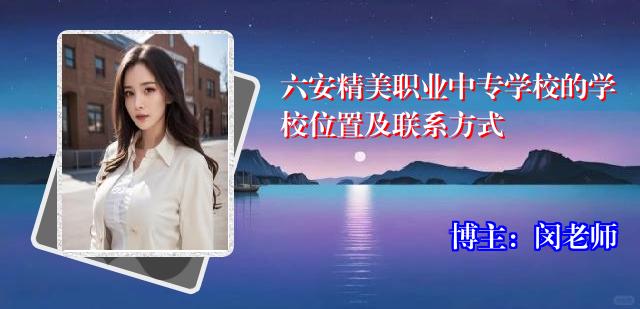 六安精美职业中专学校的学校位置及联系方式