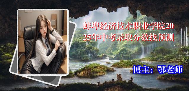 蚌埠经济技术职业学院2025年中考录取分数线预测