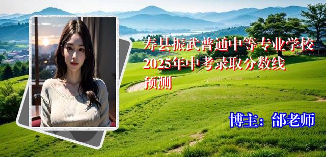 寿县振武普通中等专业学校2025年中考录取分数线预测