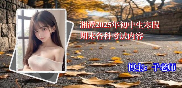 湘潭2025年初中生寒假期末各科考试内容