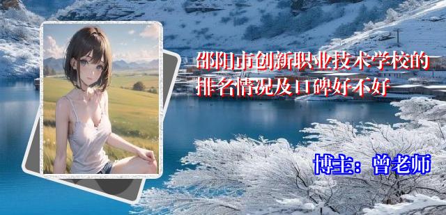 邵阳市创新职业技术学校的排名情况及口碑好不好