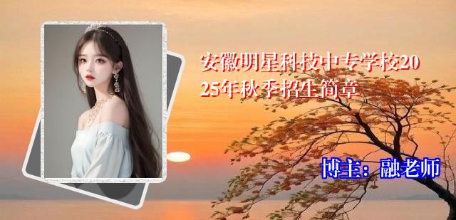 安徽明星科技中专学校2025年秋季招生简章
