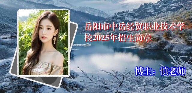 岳阳市中岳经贸职业技术学校2025年招生简章