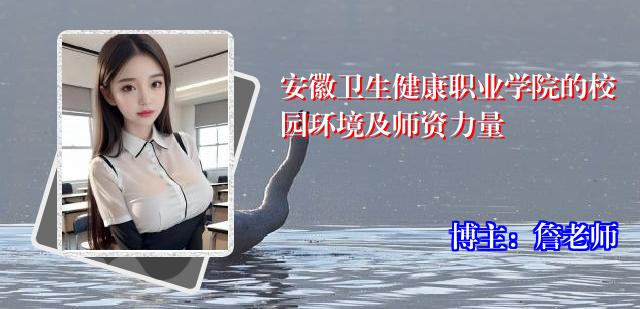 安徽卫生健康职业学院的校园环境及师资力量