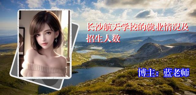 长沙航天学校的就业情况及招生人数
