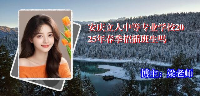 安庆立人中等专业学校2025年春季招插班生吗
