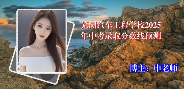 芜湖汽车工程学校2025年中考录取分数线预测
