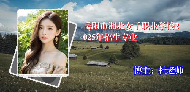 岳阳市湘北女子职业学校2025年招生专业