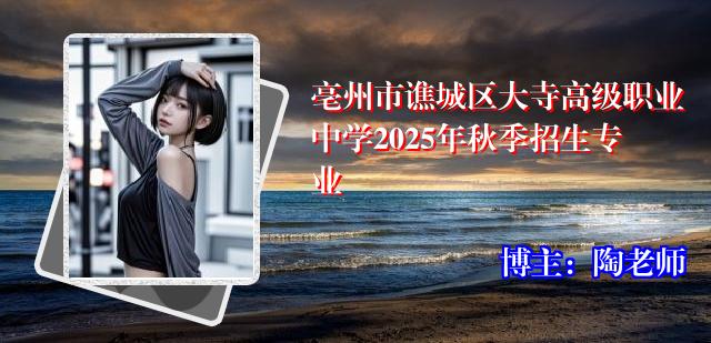 亳州市谯城区大寺高级职业中学2025年秋季招生专业