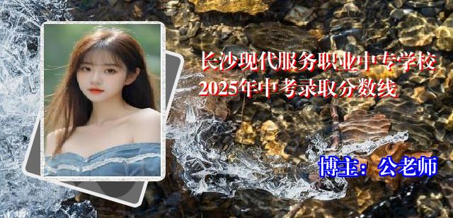 长沙现代服务职业中专学校2025年中考录取分数线