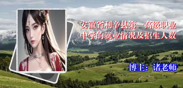 安徽省利辛县第一高级职业中学的就业情况及招生人数