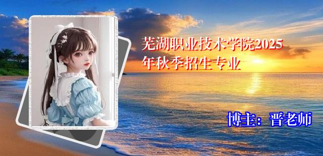 芜湖职业技术学院2025年秋季招生专业