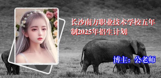 长沙南方职业技术学校五年制2025年招生计划