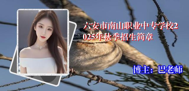 六安市南山职业中专学校2025年秋季招生简章