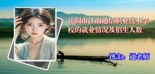 岳阳市江南通信职业技术学校的就业情况及招生人数