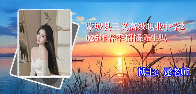 蒙城县三义高级职业中学2025年春季招插班生吗