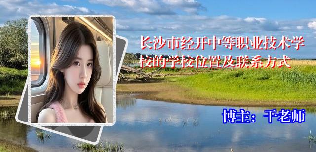 长沙市经开中等职业技术学校的学校位置及联系方式