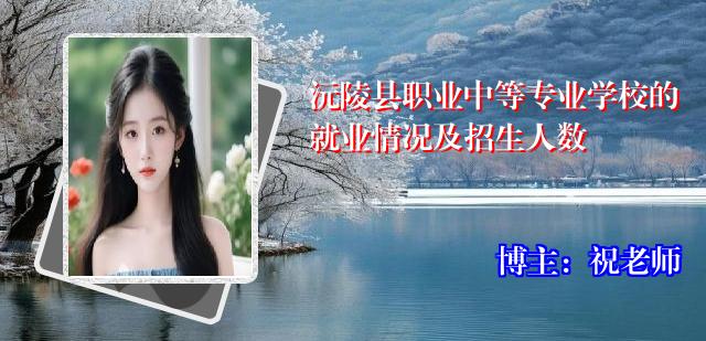 沅陵县职业中等专业学校的就业情况及招生人数