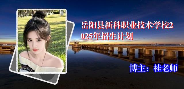岳阳县新科职业技术学校2025年招生计划