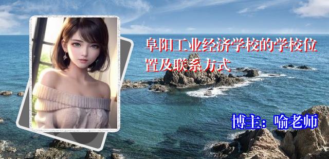 阜阳工业经济学校的学校位置及联系方式