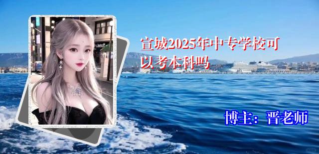 宣城2025年中专学校可以考本科吗