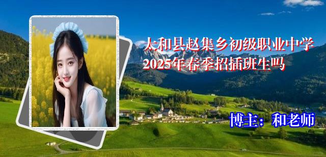 太和县赵集乡初级职业中学2025年春季招插班生吗