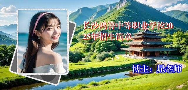 长沙鸿箐中等职业学校2025年招生简章