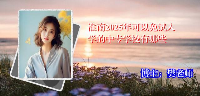 淮南2025年可以免试入学的中专学校有哪些
