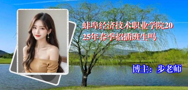 蚌埠经济技术职业学院2025年春季招插班生吗