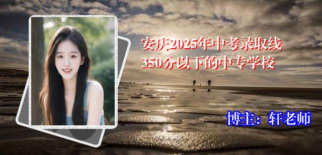 安庆2025年中考录取线350分以下的中专学校