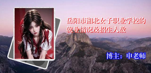 岳阳市湘北女子职业学校的就业情况及招生人数
