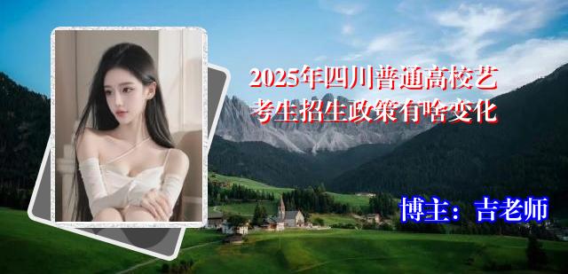 2025年四川普通高校艺考生招生政策有啥变化