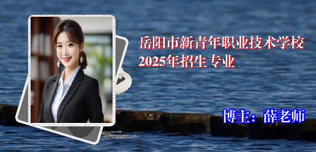 岳阳市新青年职业技术学校2025年招生专业