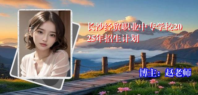 长沙经贸职业中专学校2025年招生计划