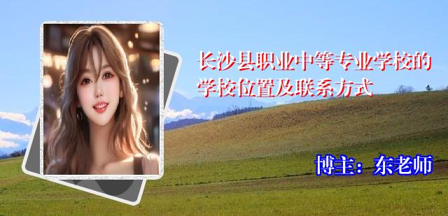 长沙县职业中等专业学校的学校位置及联系方式